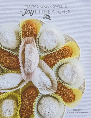 A Joy in the Kitchen: Yiayia's Greek Sweets - Sophia Sergentanis