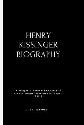 Henry Kissinger: Kissinger's Lessons: Relevance of his Diplomatic Principles in Today's World - Joe G. Sanford