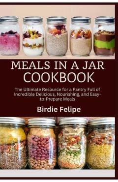 Coperta cărții 'Meals in a Jar Cookbook: The ultimate Resource for a Pantry full of Incredible, Delicious, Nourishing, and'