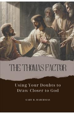 The Thomas Factor: Using Your Doubts to Draw Closer to God - Gary R. Habermas