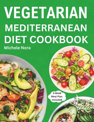 Vegetarian Mediterranean Diet Cookbook: Complete and Perfectly Portioned Plant-Based Mediterranean Guide With Quick & Delicious Recipes For Healthy Li - Michele Nora