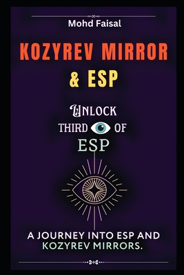 Kozyrev Mirror and ESP: Unlock Third Eye of ESP- A Journey into ESP and Kozyrev Mirrors (Revised) - Mohd Faisal