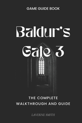Baldur's Gate 3: The Complete Walkthrough and Guide - Laverne Smith