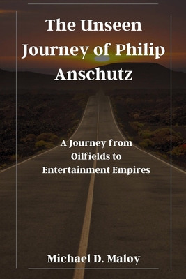 The Unseen Journey of Philip Anschutz: A Journey from Oilfields to Entertainment Empires - Michael D. Maloy