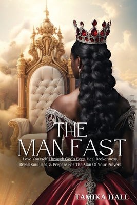 The Man Fast: Love Yourself Through God's Eyes, Heal Brokenness, Break Soul Ties, & Prepare For The Man Of Your Prayers. - Tamika Hall