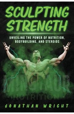 Coperta cărții 'Sculpting Strength: Unveiling the Power of Nutrition, Bodybuilding, and Steroids - Jonathan Wright'