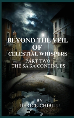 Beyond the Veil of Celestial Whispers: Part Two: The Saga Continues - Derick Chibilu