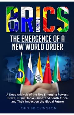 Coperta cărții 'Brics: A Deep Analysis of the Five Emerging Powers - Brazil, Russia, India, China, and South Africa - and Their Impact'