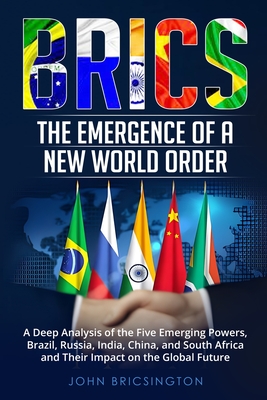 Coperta cărții 'Brics: A Deep Analysis of the Five Emerging Powers - Brazil, Russia, India, China, and South Africa - and Their Impact'