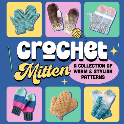 Crochet Mitten: A Collection of Warm and Stylish Patterns: Mittens Patterns - Erin Heath