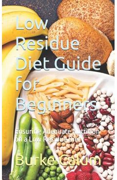 Coperta cărții 'Low Residue Diet Guide for Beginners: Ensuring Adequate Nutrition on a Low Residue Diet - Burke Calum'