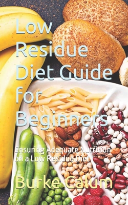 Low Residue Diet Guide for Beginners: Ensuring Adequate Nutrition on a Low Residue Diet - Burke Calum