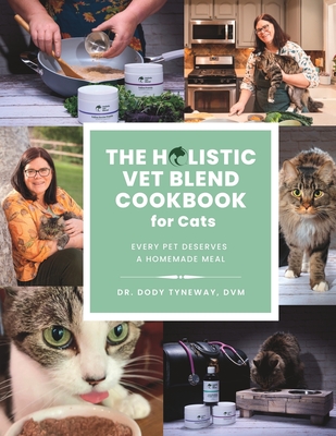 The Holistic Vet Blend Cookbook for Cats: Every Pet Deserves a Homemade Meal - Dvm Dody Tyneway