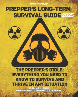 Prepper's Long-Term Survival Guide: The Prepper's Bible: Everything You Need to Know to Survive and Thrive in Any Situation - Mark Nakamura