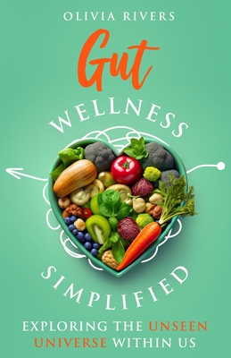 Gut Wellness Simplified: Exploring The Unseen Universe Within Us - Olivia Rivers