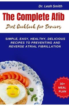 Coperta cărții 'The Complete Afib Diet Cookbook for Seniors: Simple, Easy, Healthy, Delicious Recipes to preventing and reverse atrial'