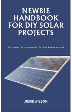 Coperta cărții 'Newbie Handbook for DIY Solar Projects: Beginners Comprehensive DIY Solar Power Manual - Jesse Wilson'