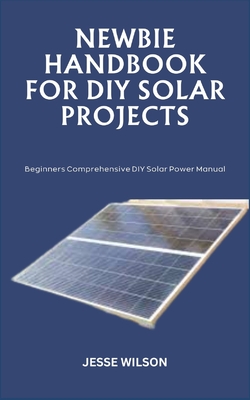 Coperta cărții 'Newbie Handbook for DIY Solar Projects: Beginners Comprehensive DIY Solar Power Manual - Jesse Wilson'