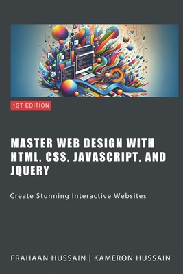 Master Web Design with HTML, CSS, JavaScript, and jQuery: Create Stunning Interactive Websites - Frahaan Hussain