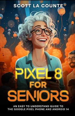 Pixel 8 for Seniors: An Easy to Understand Guide to Pixel and Android 14 - Scott La Counte