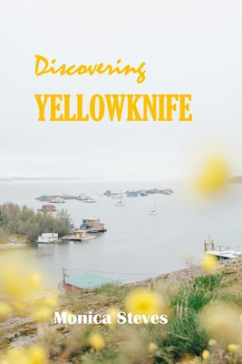 Discovering YELLOWKNIFE 2024: Unveiling the Northern Jewel of Canada's Northwest Territories. - Monica Steves