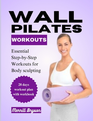 Wall Pilates Workout: Essential Step-by-Step Workouts for Body Sculpting - Merrill Bryson