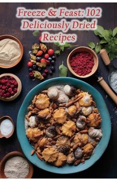 Coperta cărții 'Freeze & Feast: 102 Deliciously Dried Recipes - Hearth Platter Tavern'