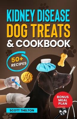 Kidney Disease Dog Treats And Cookbook: The Complete Guide With Easy To Follow Vet-Approved Homemade Recipe To Support Dogs With Renal Failure. (Over - Scott Thelton