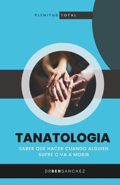 Coperta cărții 'Tanatologia: Saber que hacer cuando alguien sufre o va a morir - Ben Sanchez'