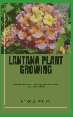 Lantana Plant Growing: Ultimate Strategy To Cultivating A Health & Blossom Lantana Flower Plant - Ross Westley