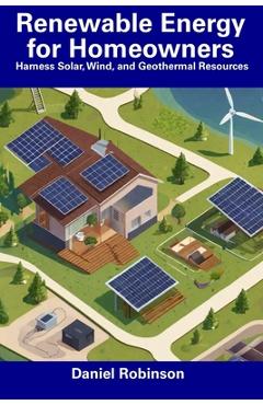 Coperta cărții 'Renewable Energy for Homeowners: Harness Solar, Wind, and Geothermal Resources - Daniel Robinson'