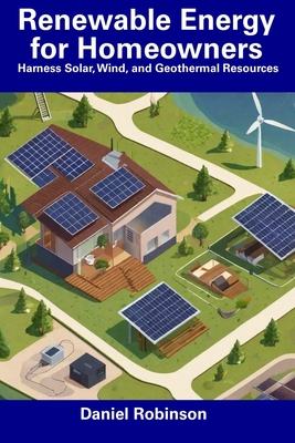 Coperta cărții 'Renewable Energy for Homeowners: Harness Solar, Wind, and Geothermal Resources - Daniel Robinson'
