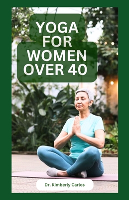 Yoga for Women Over 40: Strength Training and Flexibility Exercises for Older Women - Kimberly Carlos