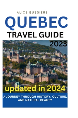 Quebec Travel Guide 2023: A Journey Through History, Culture, and Natural Beauty - Alice Bussire