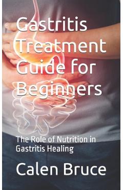 Coperta cărții 'Gastritis Treatment Guide for Beginners: The Role of Nutrition in Gastritis Healing - Calen Bruce'