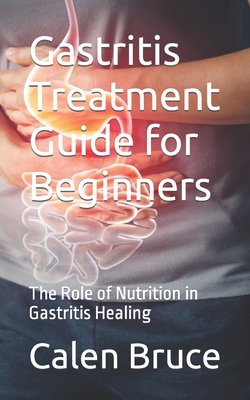 Gastritis Treatment Guide for Beginners: The Role of Nutrition in Gastritis Healing - Calen Bruce