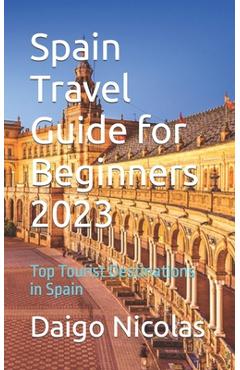 Coperta cărții 'Spain Travel Guide for Beginners 2023: Top Tourist Destinations in Spain - Daigo Nicolas'