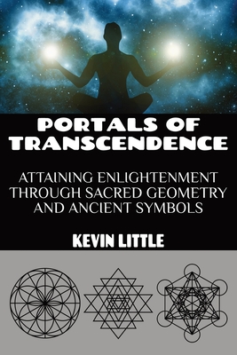 Portals of Transcendence: Attaining Enlightenment through Sacred Geometry and Ancient Symbols - Kevin Little