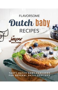 Coperta cărții 'Flavorsome Dutch Baby Recipes: Tasty Dutch Baby Pancakes for Several Daily Servings - Jasper Whitethorne'