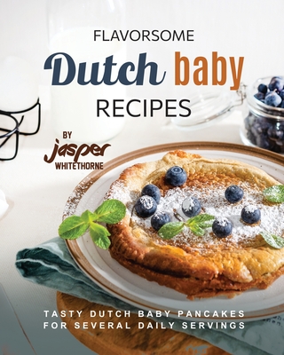 Coperta cărții 'Flavorsome Dutch Baby Recipes: Tasty Dutch Baby Pancakes for Several Daily Servings - Jasper Whitethorne'
