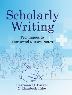 Coperta cărții 'Scholarly Writing: Techniques to Transcend Nurses' Notes - Pearman D. Parker'