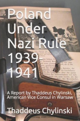 Poland Under Nazi Rule 1939-41: A Report Written by Thaddeus H. Chylinski, Vice Consul at the US Consular Office in Warsaw November 13, 1941 - Donna B. Gawell