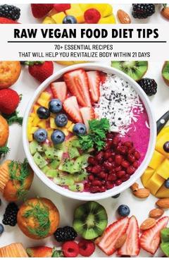 Coperta cărții 'Raw Vegan Food Diet Tips: 70+ Essential Recipes That Will Help You Revitalize Body Within 21 Days: Raw Vegan Diet'