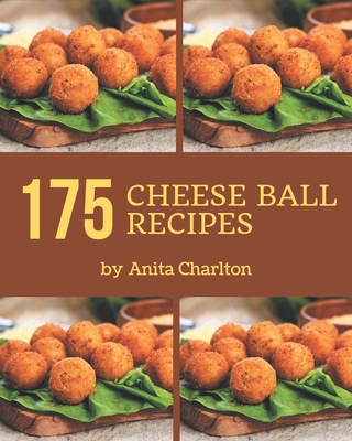 175 Cheese Ball Recipes: Cheese Ball Cookbook - Your Best Friend Forever - Anita Charlton