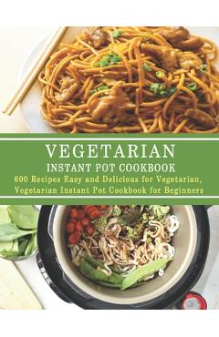 Coperta cărții 'Vegetarian Instant Pot Cookbook: 600 Recipes Easy and Delicious for Vegetarian, Vegetarian Instant Pot Cookbook for'