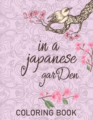 In a japanese garden coloring book: An Adult Coloring Book With Relaxing, Calming, Beautiful Floral Designs (Japanese Garden Coloring Book) - Mahir Press