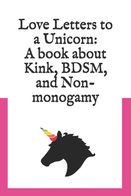 Love Letters to a Unicorn: A book about kink, BDSM, and non-monogamy - Rebecca Blanton