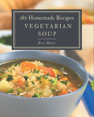 185 Homemade Vegetarian Soup Recipes: Cook it Yourself with Vegetarian Soup Cookbook! - Rose Meyer