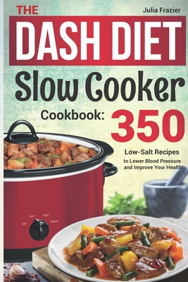 The DASH Diet Slow Cooker Cookbook: 350 Low-Salt Recipes to Lower Blood Pressure and Improve Your Health - Julia Frazier