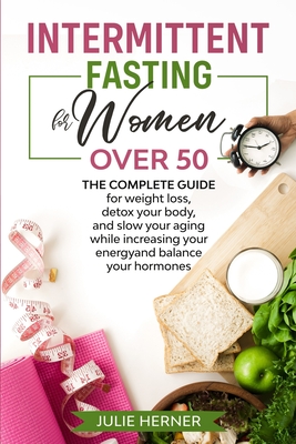 Intermittent Fasting for Woman Over 50: The complete guide for weight loss, detox your body and slow your aging while increasing your energy and balan - Julie Herner